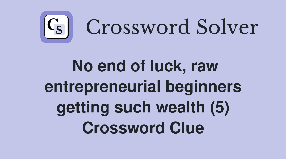 No end of luck, raw entrepreneurial beginners getting such wealth (5) Crossword Clue