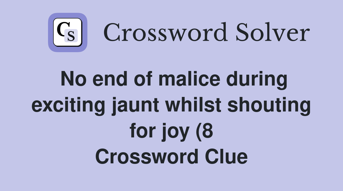 No end of malice during exciting jaunt whilst shouting for joy (8 No end of malice during exciting jaunt whilst shouting for joy (8