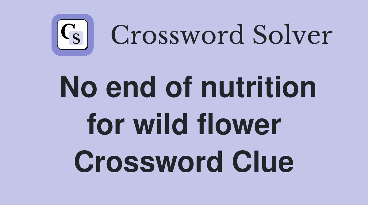 No end of nutrition for wild flower Crossword Clue