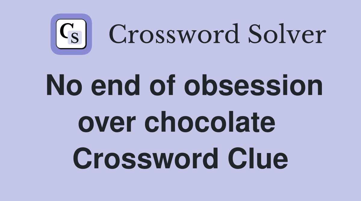 No end of obsession over chocolate  Crossword Clue