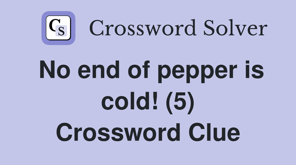 No end of pepper is cold! (5) Crossword Clue