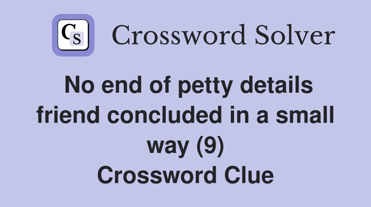 No end of petty details friend concluded in a small way (9) Crossword Clue