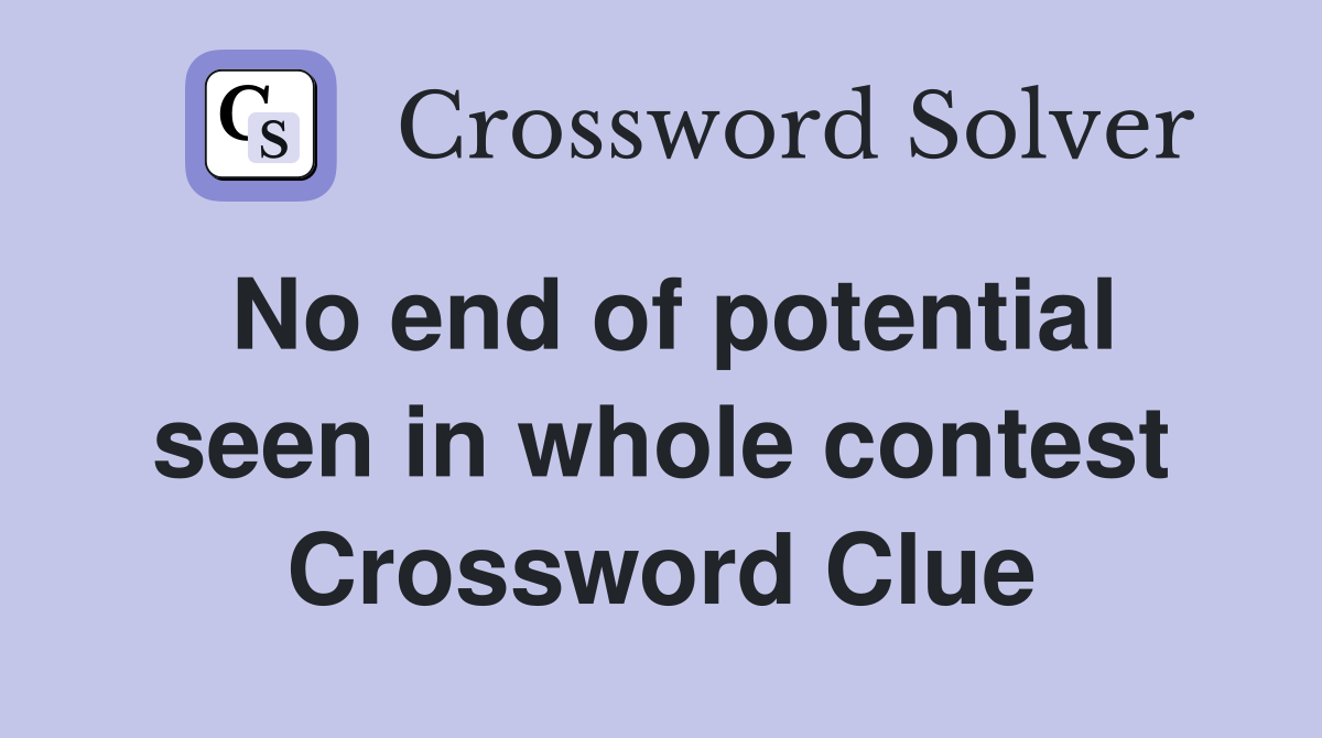 No end of potential seen in whole contest Crossword Clue