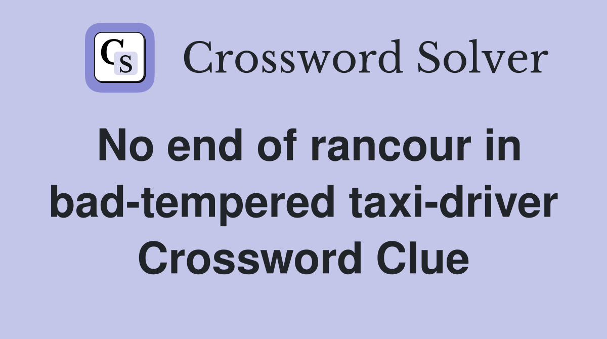 No end of rancour in bad-tempered taxi-driver Crossword Clue