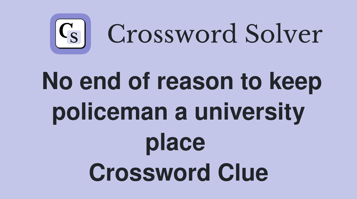 No end of reason to keep policeman a university place  Crossword Clue
