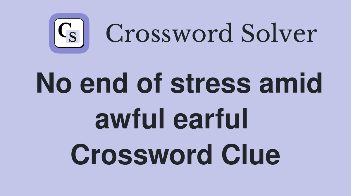 No end of stress amid awful earful  Crossword Clue