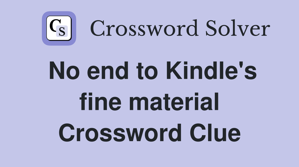 No end to Kindle's fine material Crossword Clue