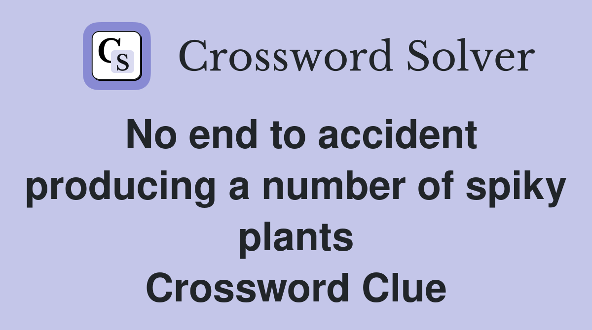No end to accident producing a number of spiky plants Crossword Clue