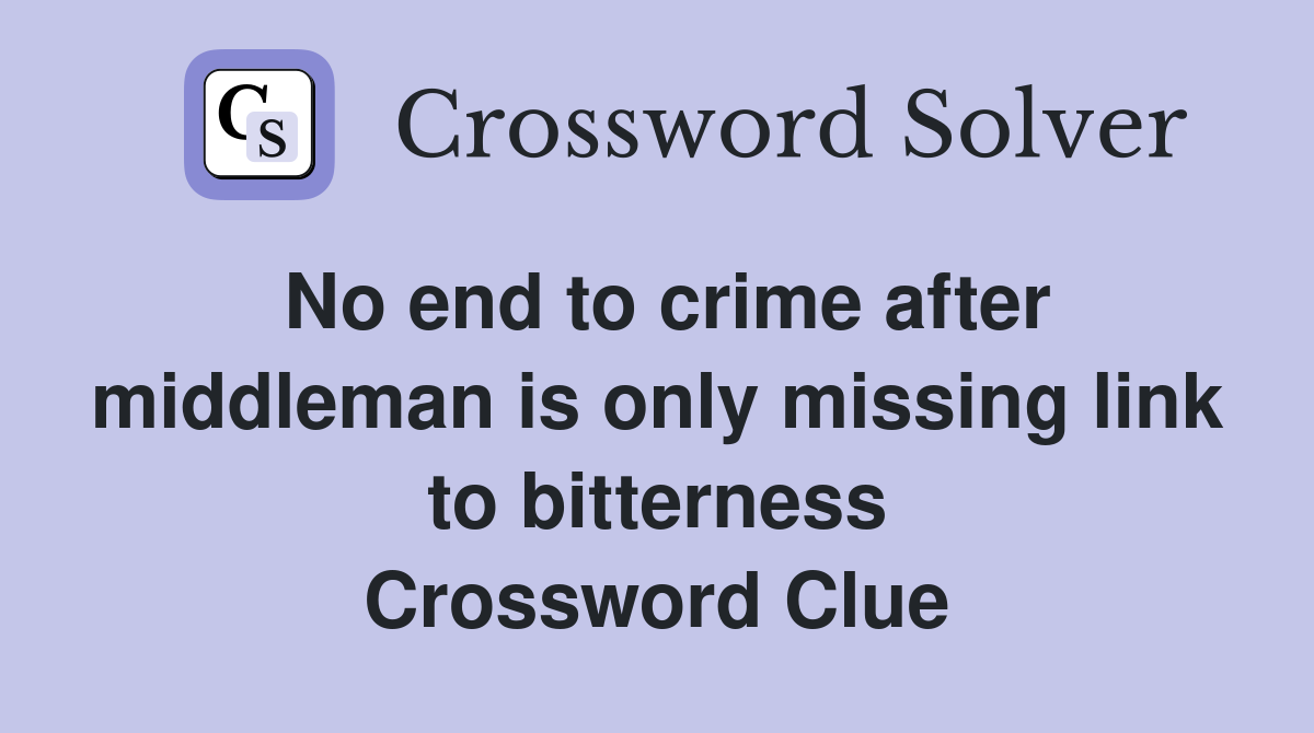 No end to crime after middleman is only missing link to bitterness Crossword Clue