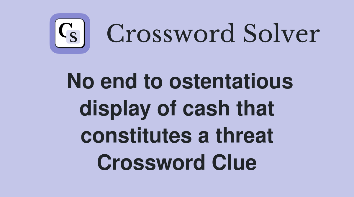 No end to ostentatious display of cash that constitutes a threat Crossword Clue