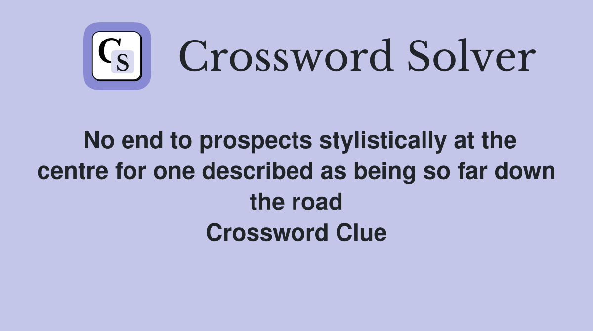 No end to prospects stylistically at the centre for one described as being so far down the road Crossword Clue
