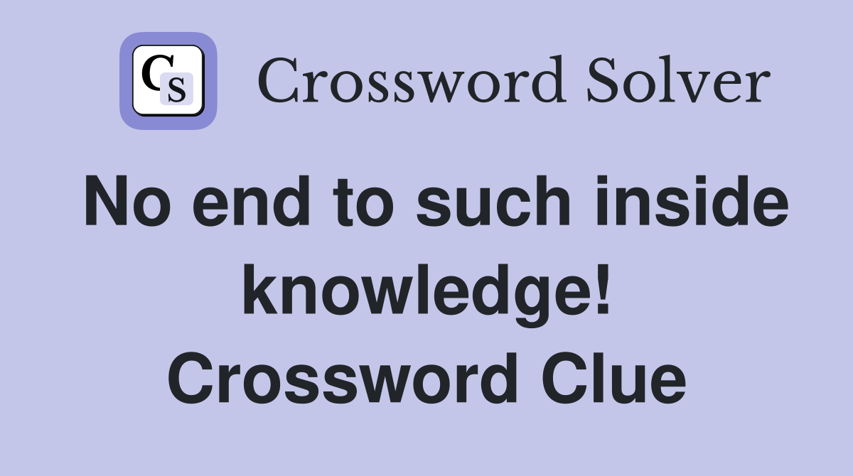 No end to such inside knowledge! Crossword Clue