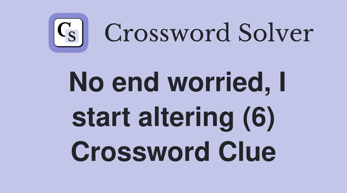 No end worried, I start altering (6) Crossword Clue