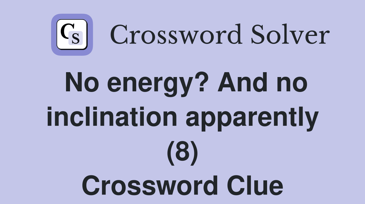 No energy? And no inclination apparently (8) Crossword Clue