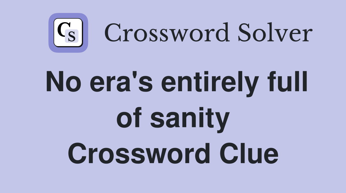 No era's entirely full of sanity Crossword Clue