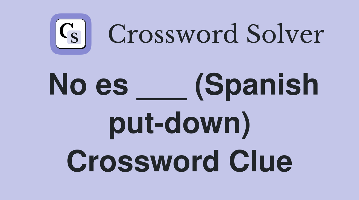 No es ___ (Spanish put-down) Crossword Clue