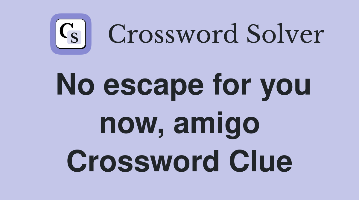 No escape for you now, amigo Crossword Clue