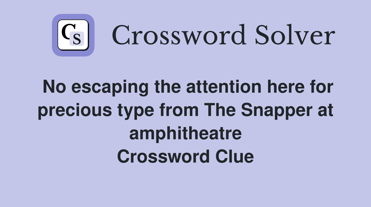 No escaping the attention here for precious type from The Snapper at amphitheatre Crossword Clue