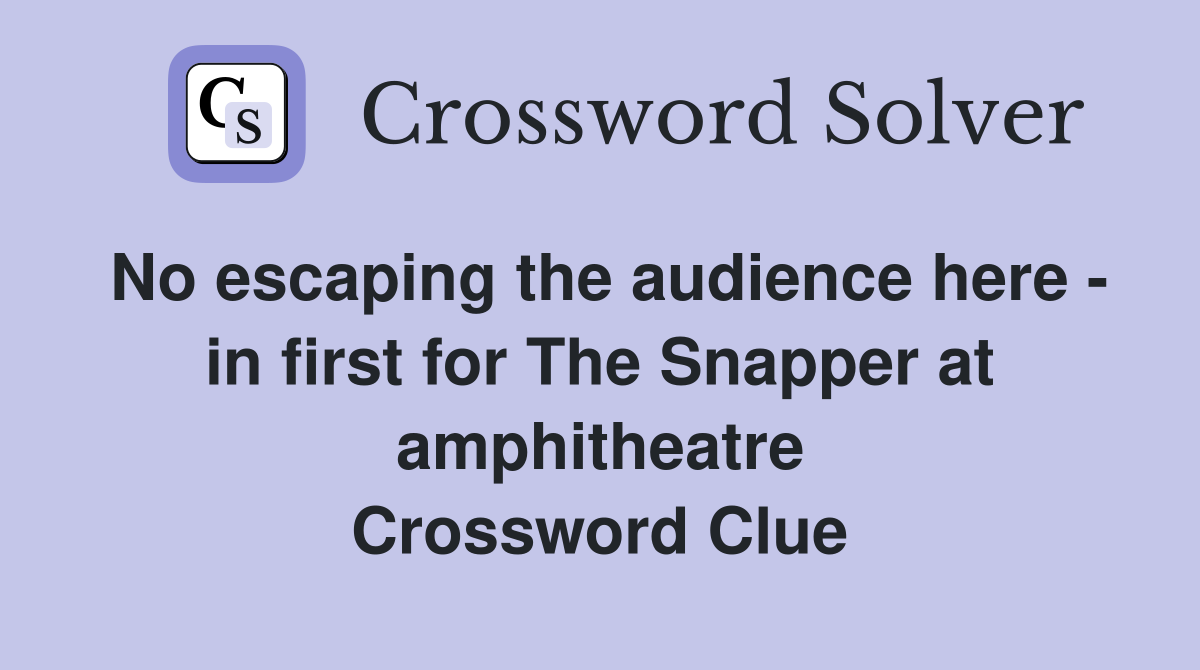 No escaping the audience here - in first for The Snapper at amphitheatre Crossword Clue