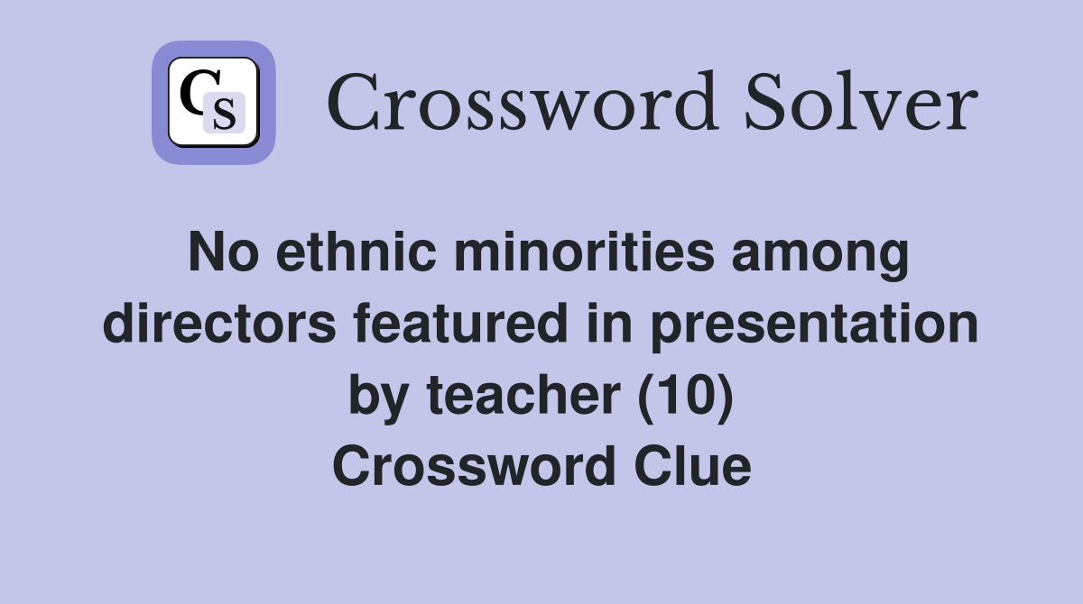 No ethnic minorities among directors featured in presentation by teacher (10) Crossword Clue
