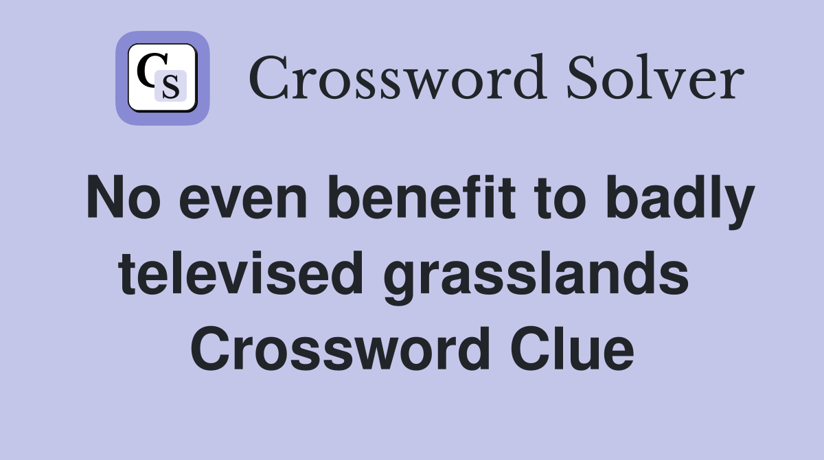 No even benefit to badly televised grasslands  Crossword Clue