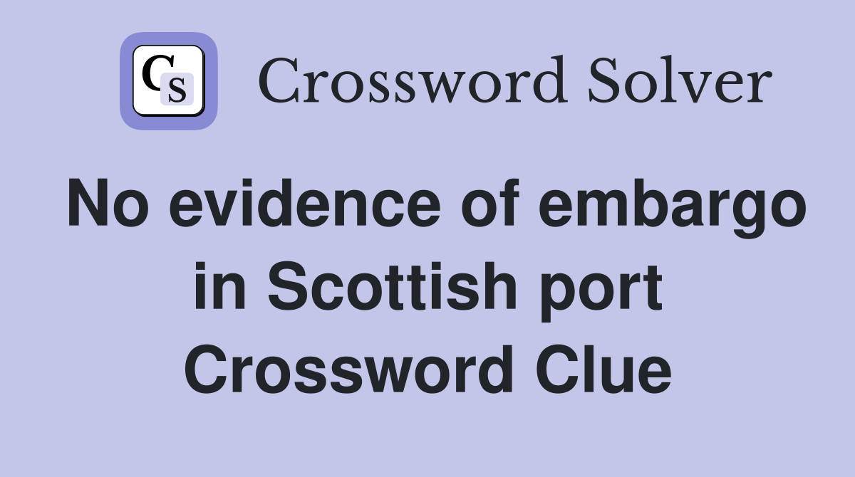 No evidence of embargo in Scottish port Crossword Clue