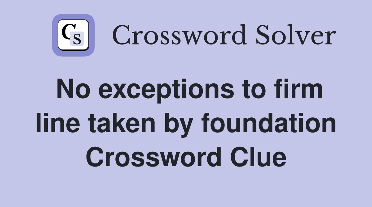 No exceptions to firm line taken by foundation Crossword Clue