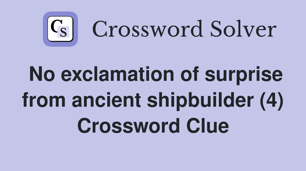 No exclamation of surprise from ancient shipbuilder (4) Crossword Clue