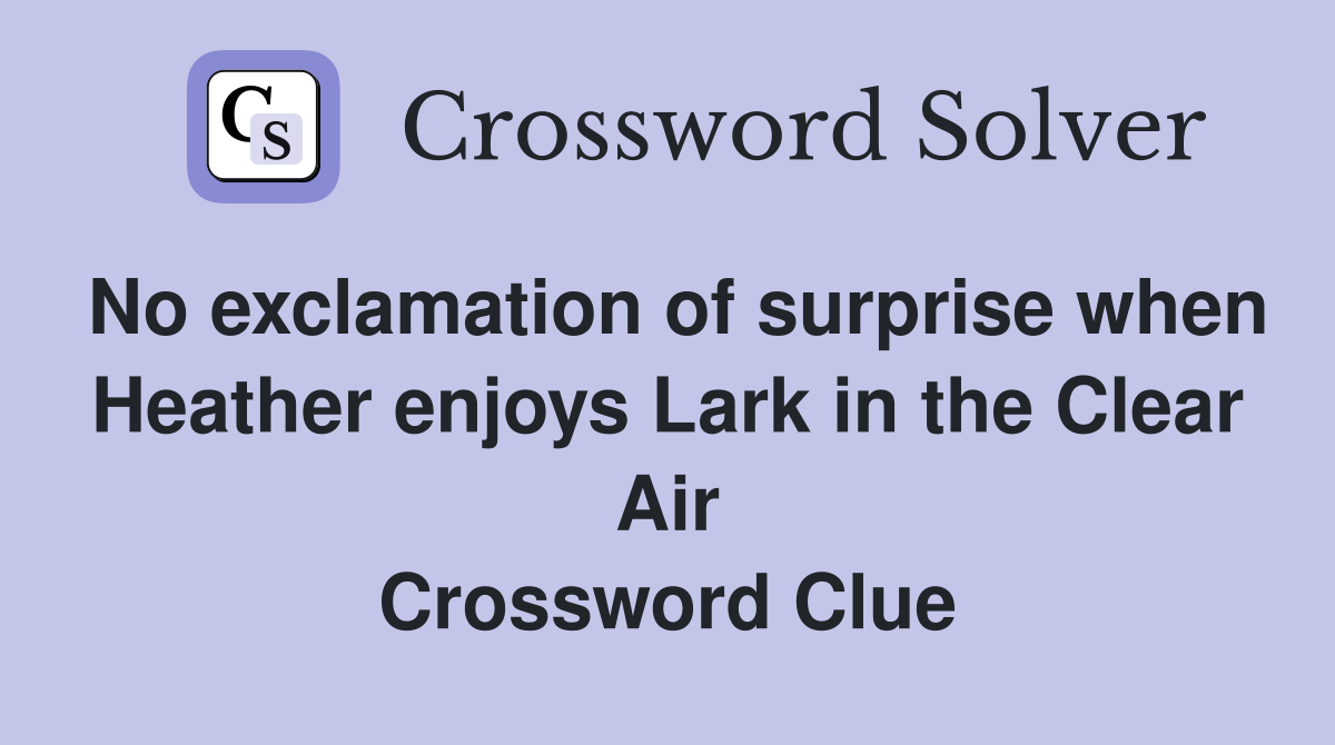 No exclamation of surprise when Heather enjoys Lark in the Clear Air Crossword Clue