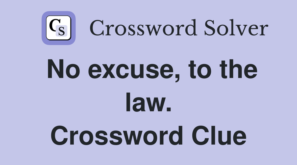 No excuse, to the law. Crossword Clue