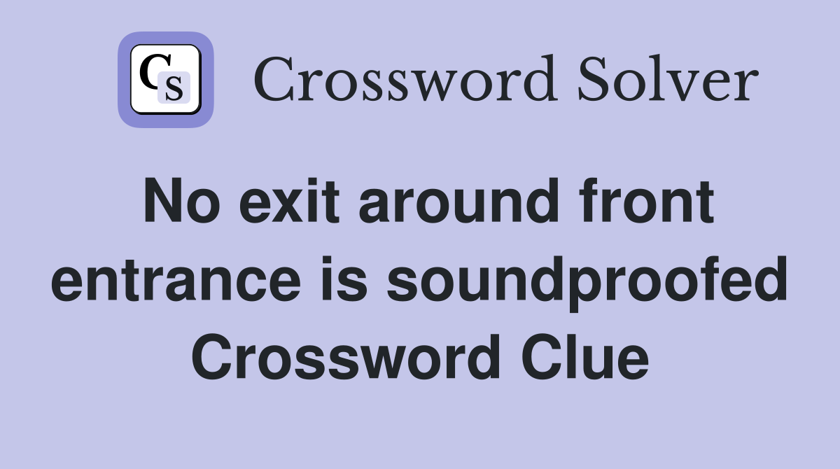 No exit around front entrance is soundproofed Crossword Clue