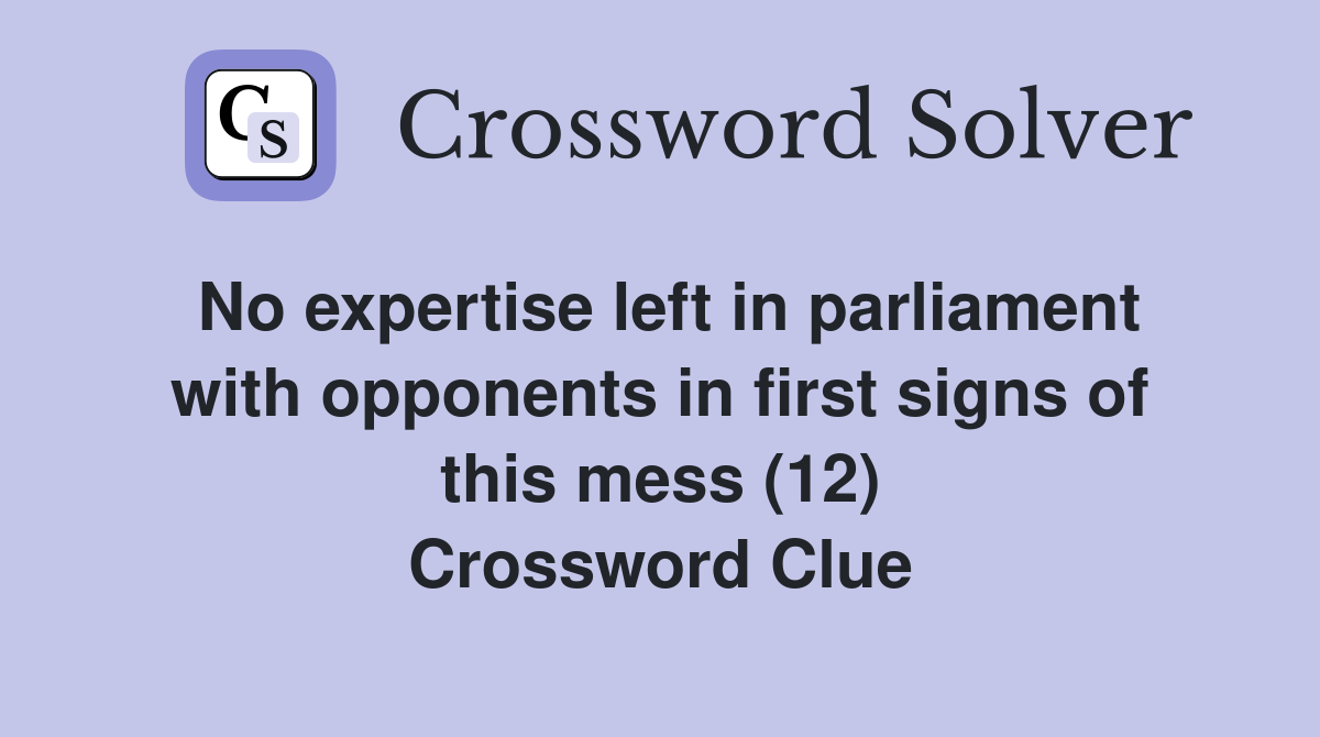 No expertise left in parliament with opponents in first signs of this mess (12) Crossword Clue