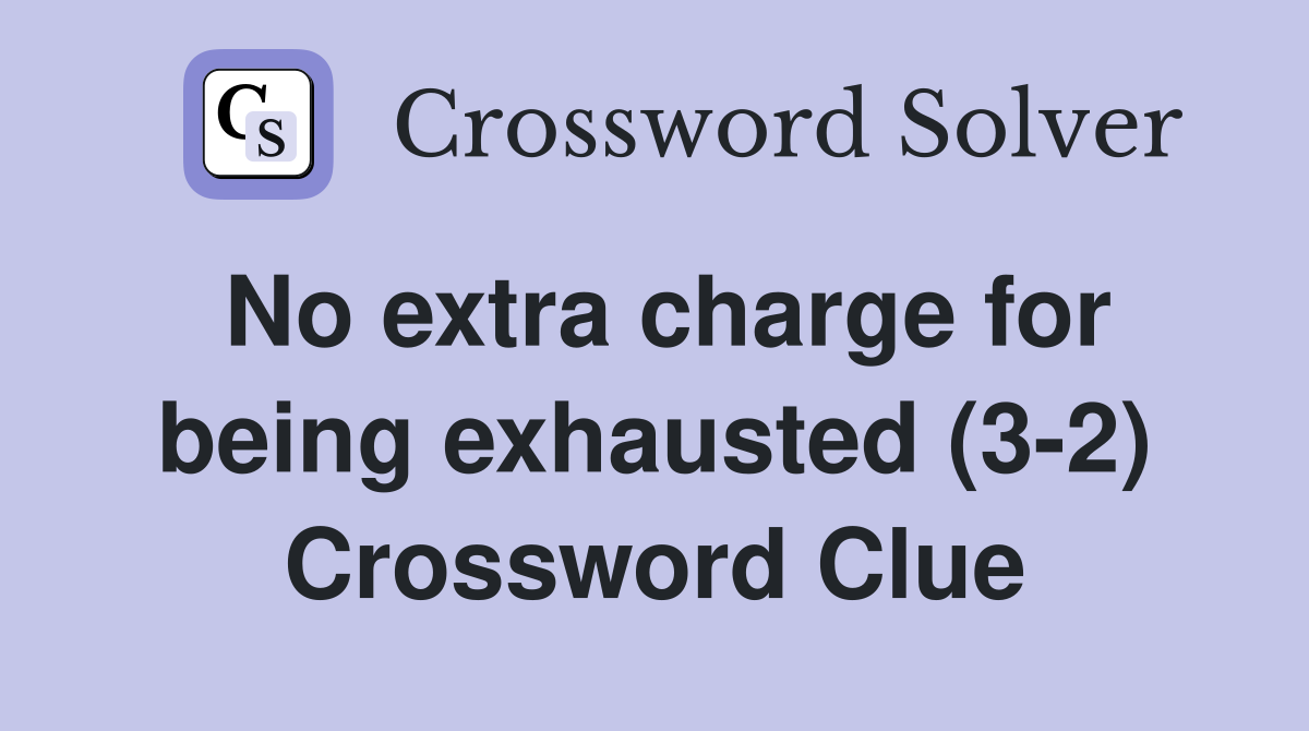 No extra charge for being exhausted (3-2) Crossword Clue