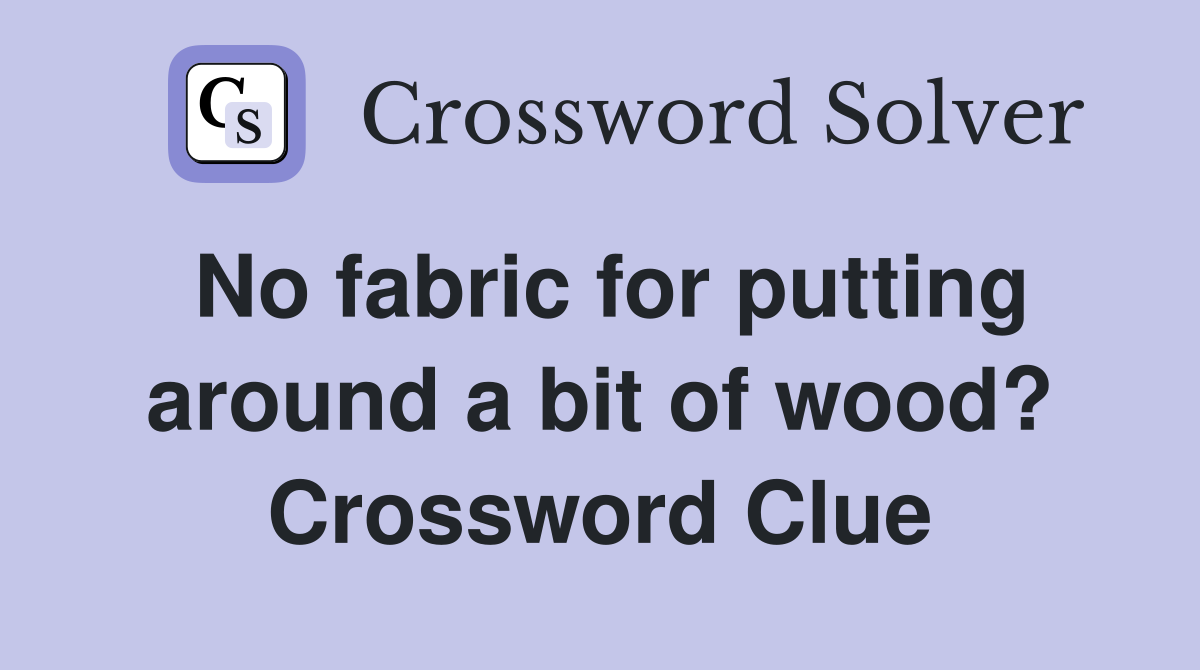 No fabric for putting around a bit of wood? Crossword Clue