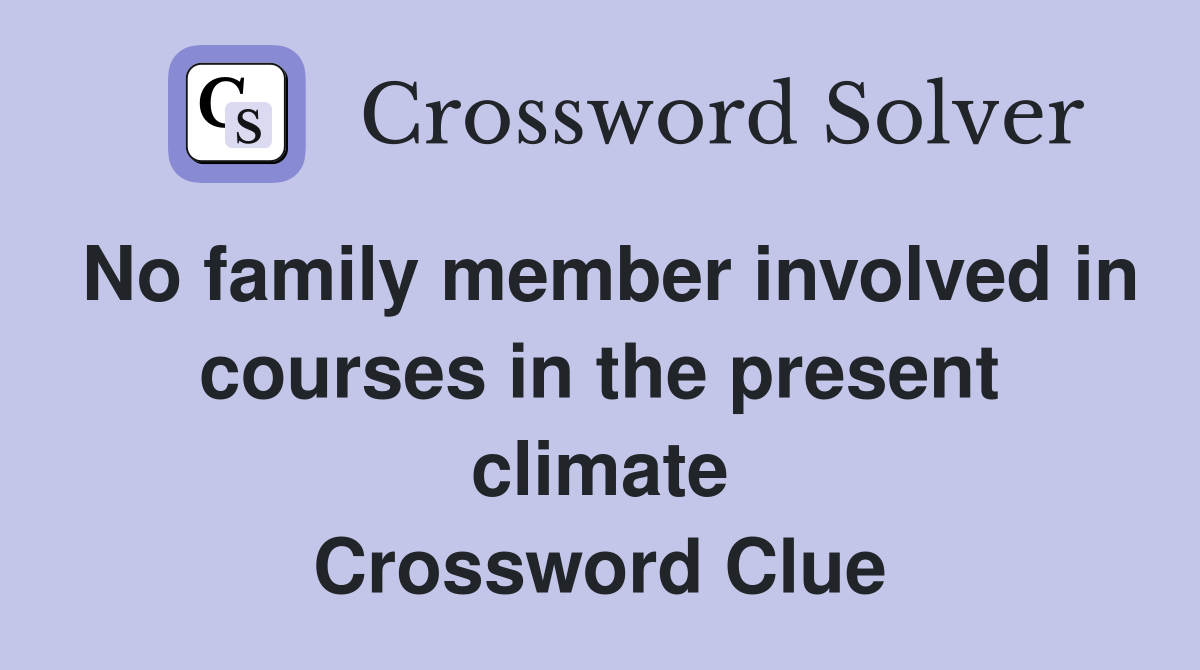No family member involved in courses in the present climate Crossword Clue