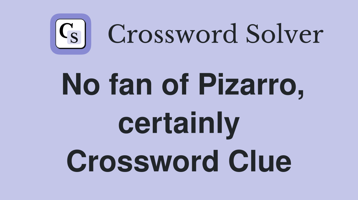 No fan of Pizarro, certainly Crossword Clue