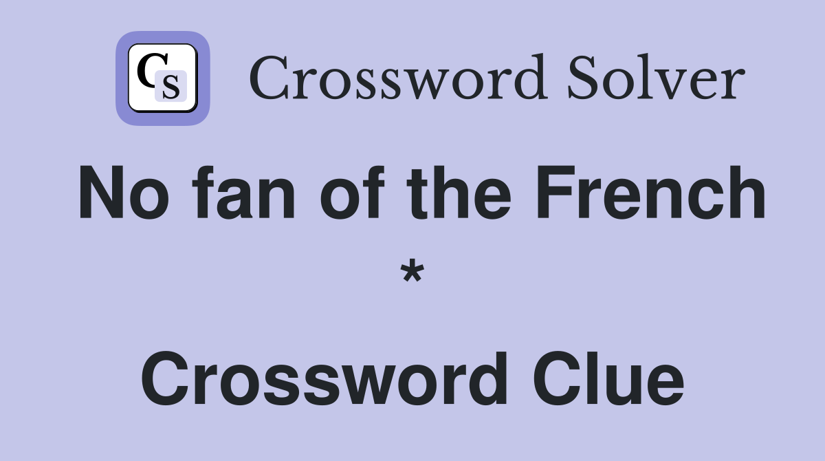 No fan of the French * Crossword Clue
