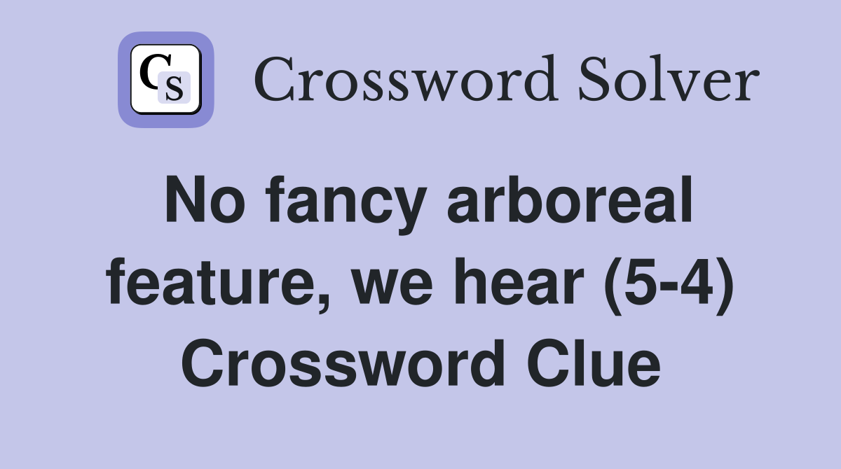 No fancy arboreal feature, we hear (5-4) Crossword Clue