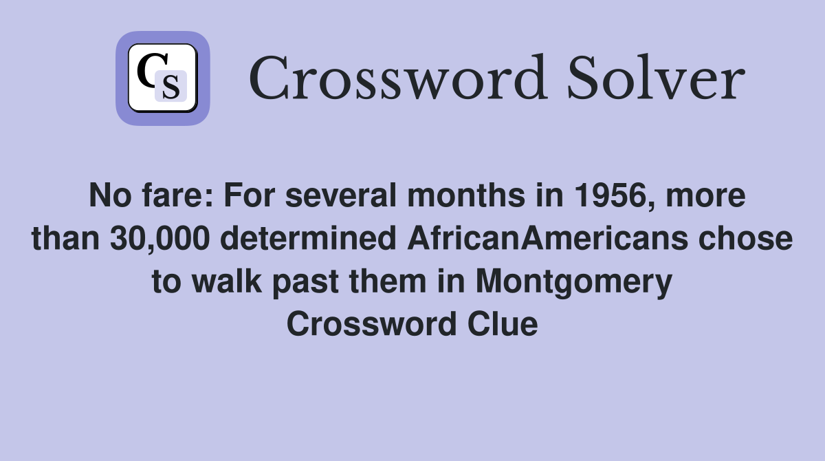 No fare: For several months in 1956, more than 30,000 determined AfricanAmericans chose to walk past them in Montgomery Crossword Clue