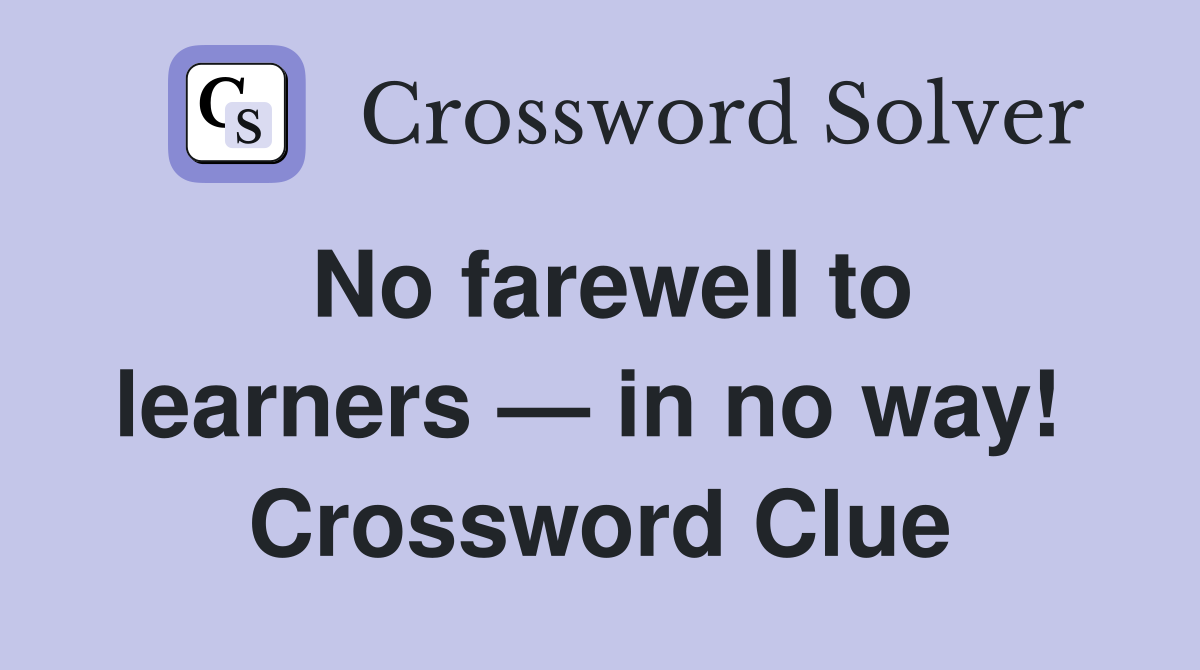 No farewell to learners — in no way!  Crossword Clue