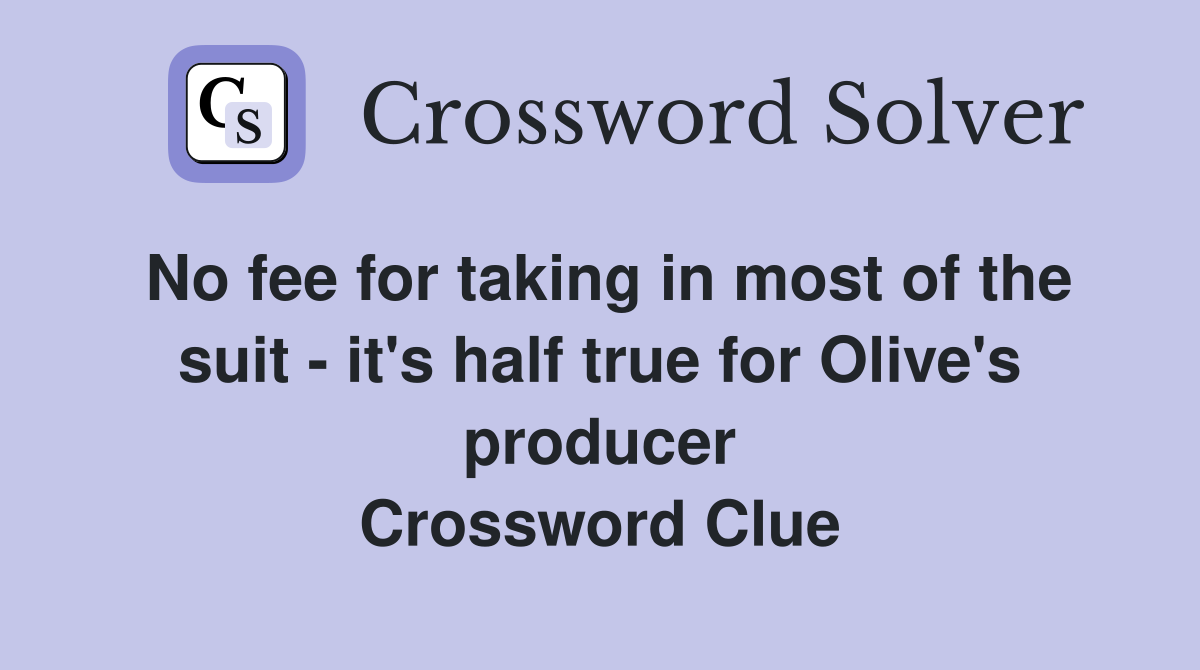 No fee for taking in most of the suit - it's half true for Olive's producer Crossword Clue