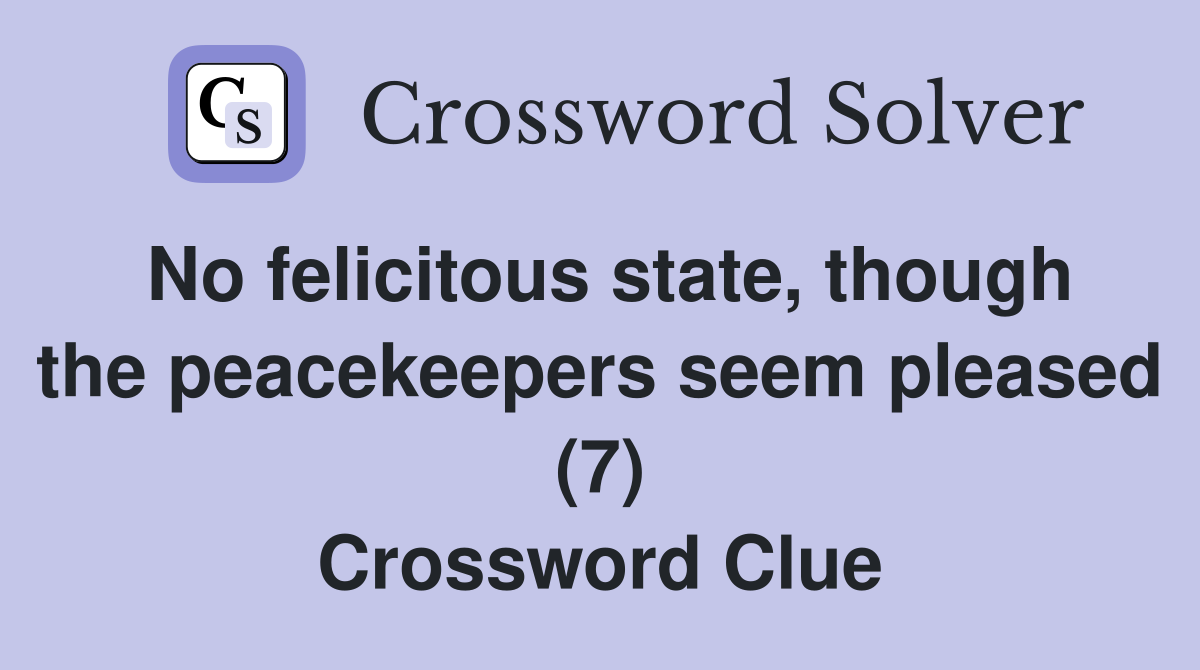 No felicitous state, though the peacekeepers seem pleased (7) Crossword Clue