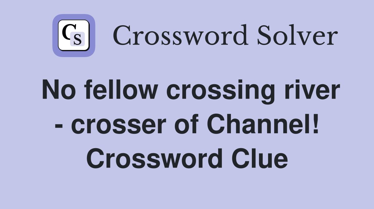 No fellow crossing river - crosser of Channel! Crossword Clue