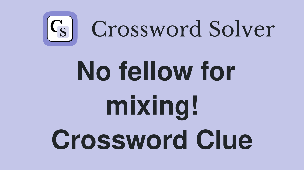 No fellow for mixing! Crossword Clue