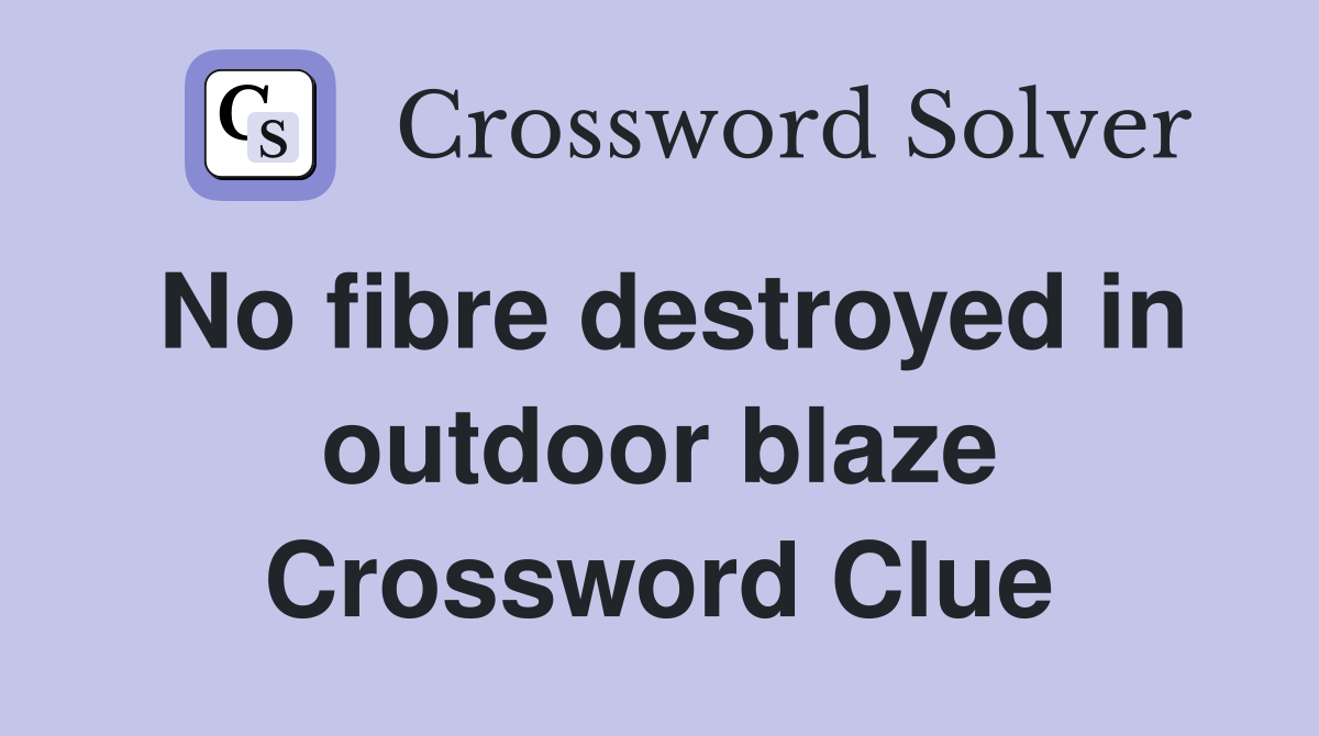 No fibre destroyed in outdoor blaze Crossword Clue