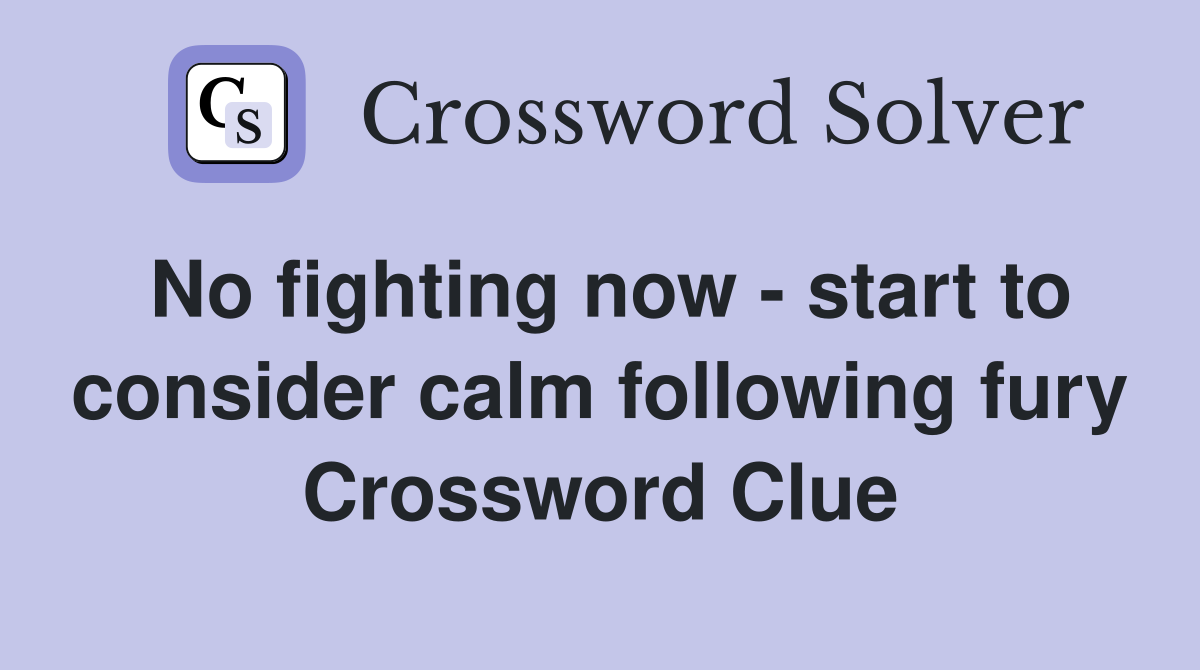 No fighting now start to consider calm following fury Crossword