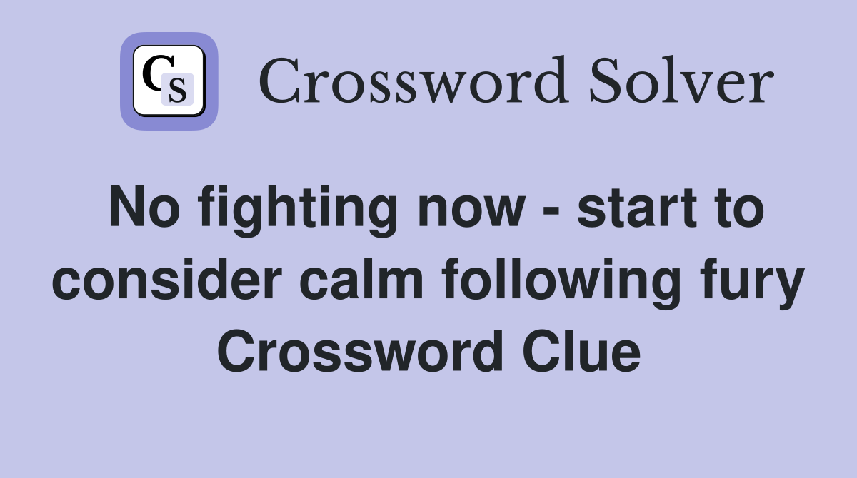 No fighting now - start to consider calm following fury Crossword Clue