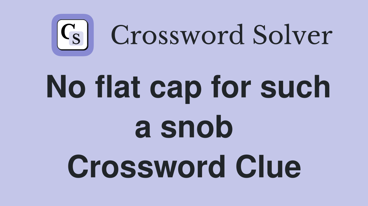 No flat cap for such a snob Crossword Clue