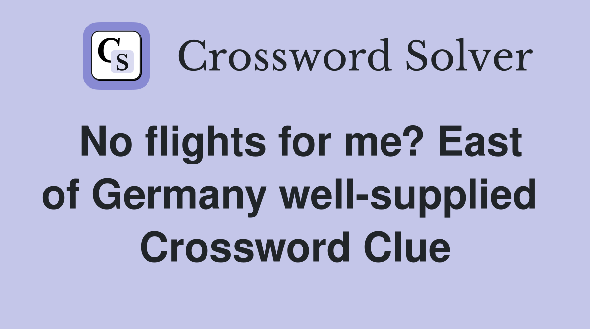 No flights for me? East of Germany well-supplied  Crossword Clue
