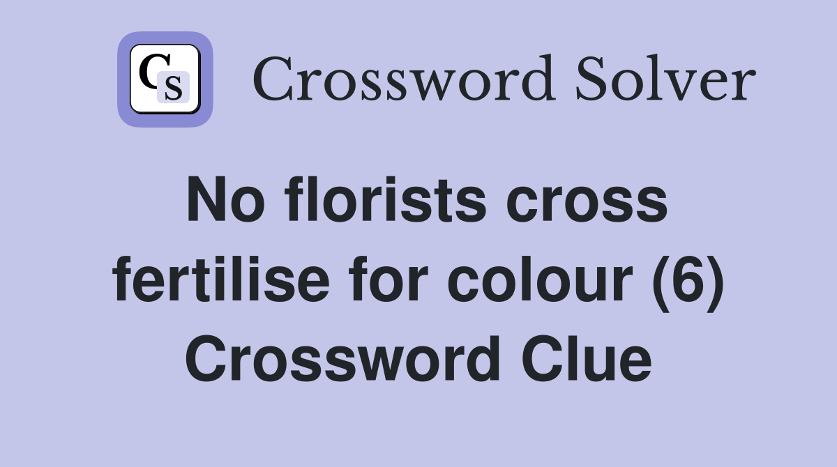 No florists cross fertilise for colour (6) Crossword Clue